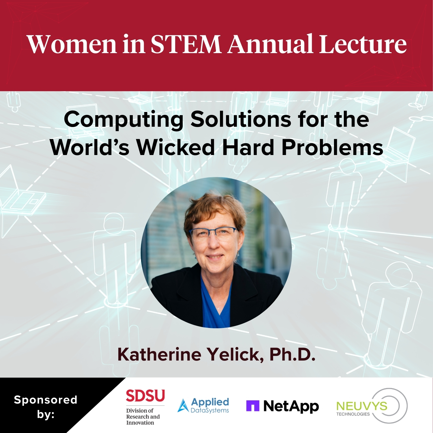 Kathy Yelick headshot on background of network connections with text that reads Women in STEM Annual Lecture, with talk titled "Computing Solutions for the World's Wicked Hard Problems" and sponsors Applied DataSystems, NetApp and Neuvys Technologies
